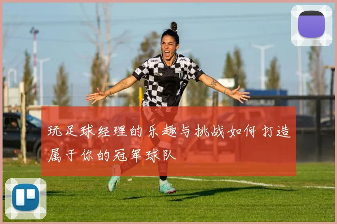 玩足球经理的乐趣与挑战如何打造属于你的冠军球队