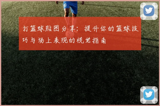 打篮球贴图分享：提升你的篮球技巧与场上表现的视觉指南