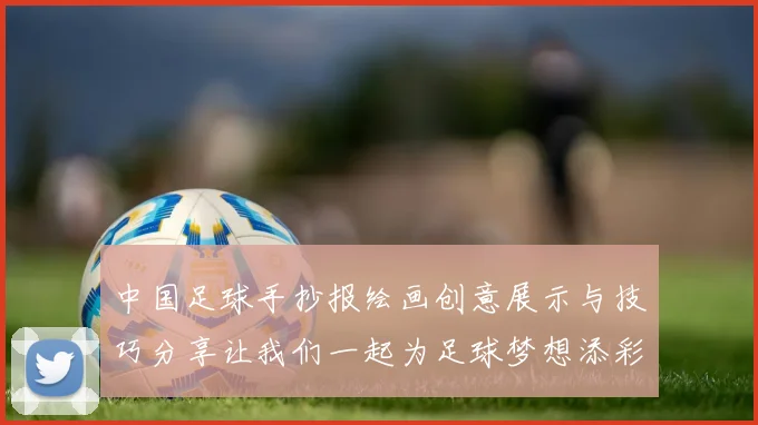 中国足球手抄报绘画创意展示与技巧分享让我们一起为足球梦想添彩
