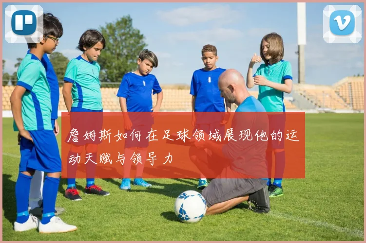 詹姆斯如何在足球领域展现他的运动天赋与领导力