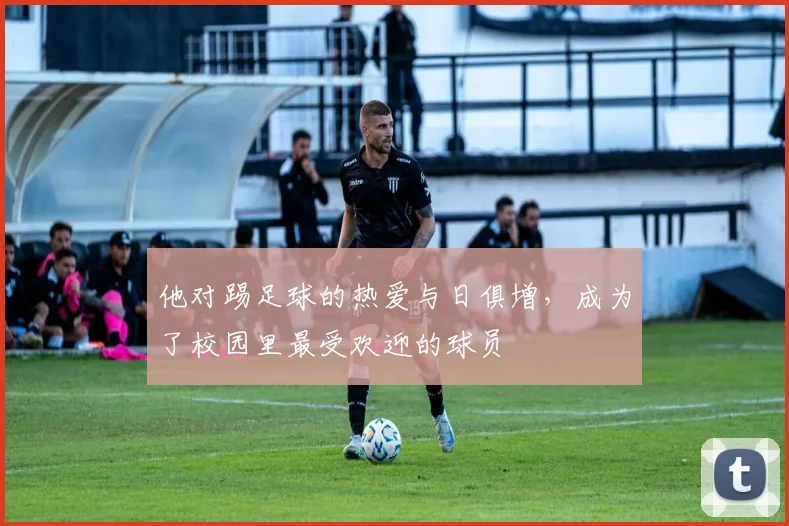 他对踢足球的热爱与日俱增，成为了校园里最受欢迎的球员