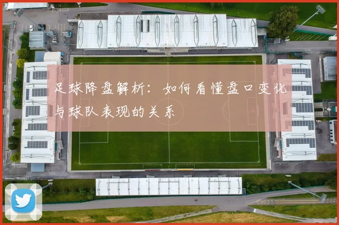 足球降盘解析：如何看懂盘口变化与球队表现的关系