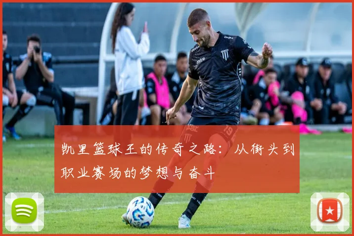 凯里篮球王的传奇之路：从街头到职业赛场的梦想与奋斗