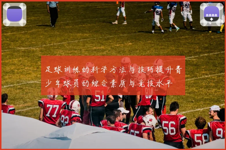 足球训练的科学方法与技巧提升青少年球员的综合素质与竞技水平